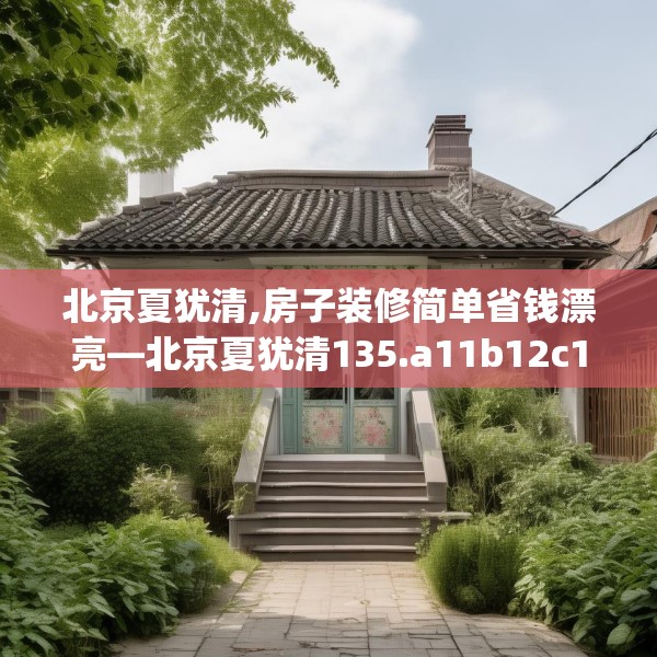 北京夏犹清,房子装修简单省钱漂亮—北京夏犹清135.a11b12c15fgy.22fghfd
