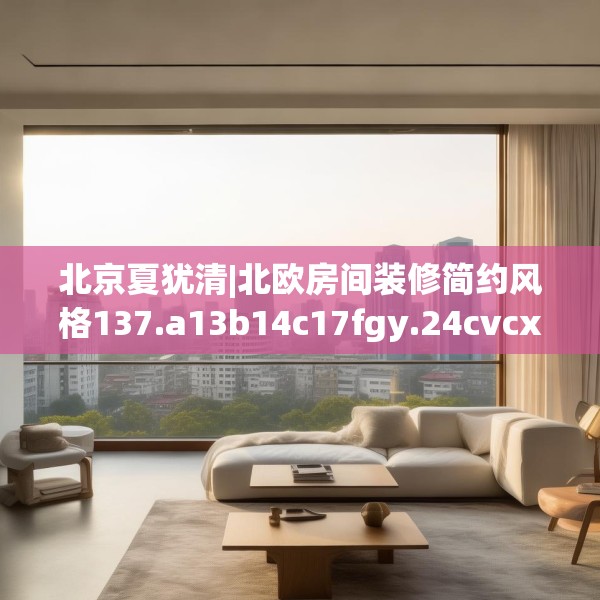 北京夏犹清|北欧房间装修简约风格137.a13b14c17fgy.24cvcx