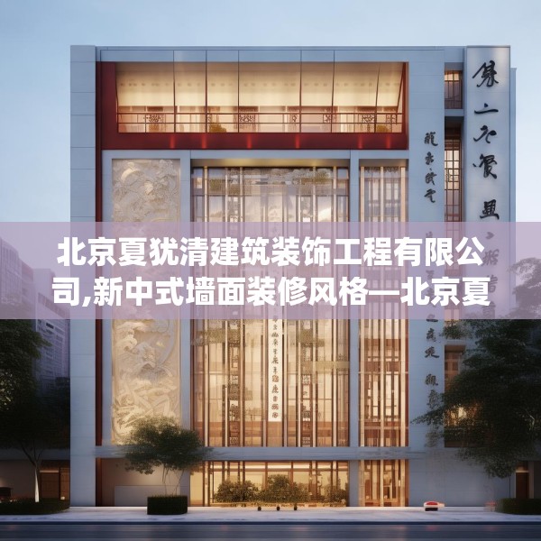 北京夏犹清建筑装饰工程有限公司,新中式墙面装修风格—北京夏犹清建筑装饰工程有限公司151.a27b28c31fgy.38fdsfds