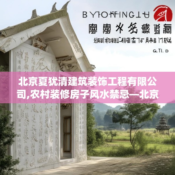 北京夏犹清建筑装饰工程有限公司,农村装修房子风水禁忌—北京夏犹清建筑装饰工程有限公司280.a156b157c160fgy.167sdA