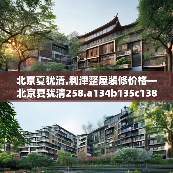 北京夏犹清,利津整屋装修价格—北京夏犹清258.a134b135c138fgy.145dsfds