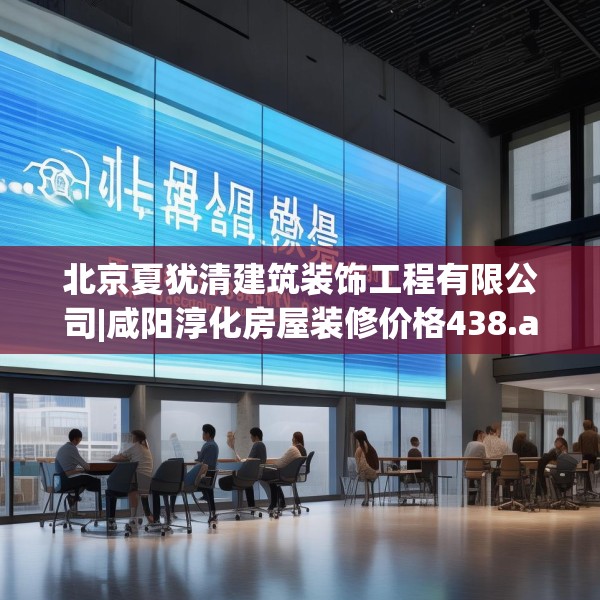 北京夏犹清建筑装饰工程有限公司|咸阳淳化房屋装修价格438.a314b315c318fgy.325dsfds