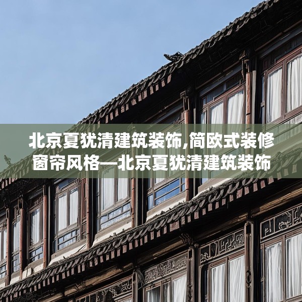 北京夏犹清建筑装饰,简欧式装修窗帘风格—北京夏犹清建筑装饰536.a412b413c416fgy.423xczxv
