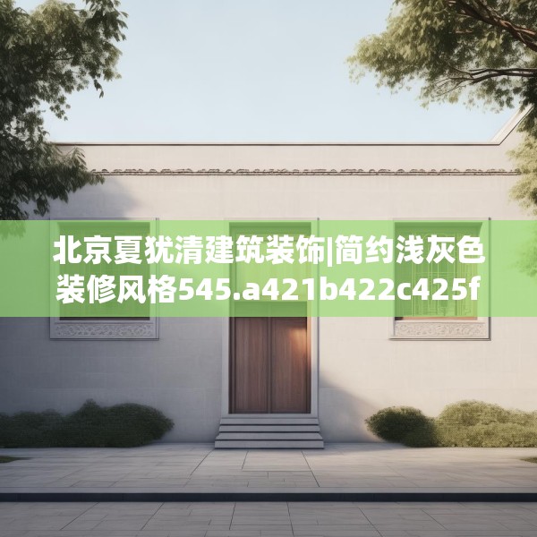 北京夏犹清建筑装饰|简约浅灰色装修风格545.a421b422c425fgy.432fds