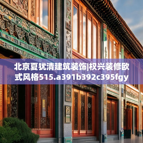 北京夏犹清建筑装饰|权兴装修欧式风格515.a391b392c395fgy.402cvcx