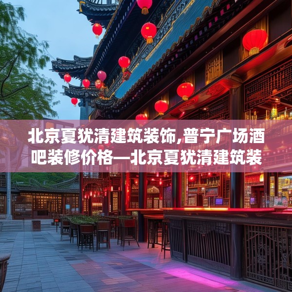 北京夏犹清建筑装饰,普宁广场酒吧装修价格—北京夏犹清建筑装饰413.a289b290c293fgy.300bnbn