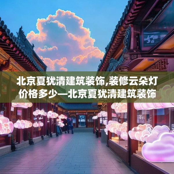 北京夏犹清建筑装饰,装修云朵灯价格多少—北京夏犹清建筑装饰199.a75b76c79fgy.86jhhj