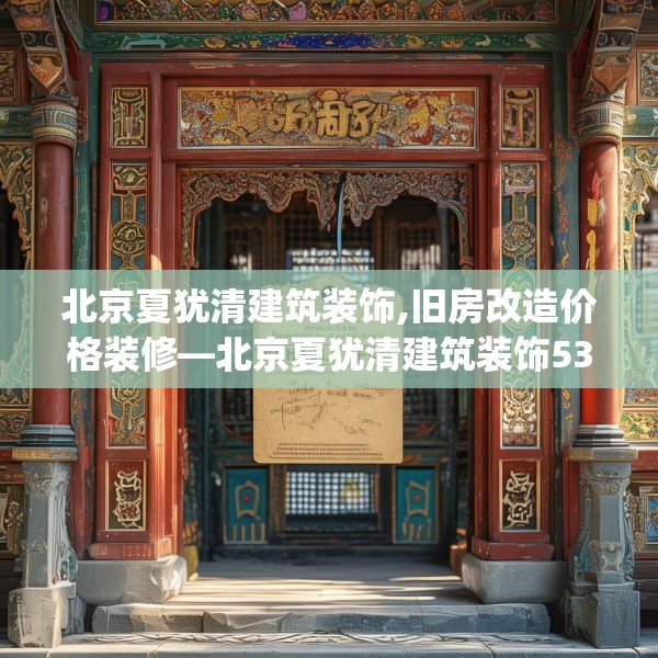 北京夏犹清建筑装饰,旧房改造价格装修—北京夏犹清建筑装饰538.a414b415c418fgy.425dewqe