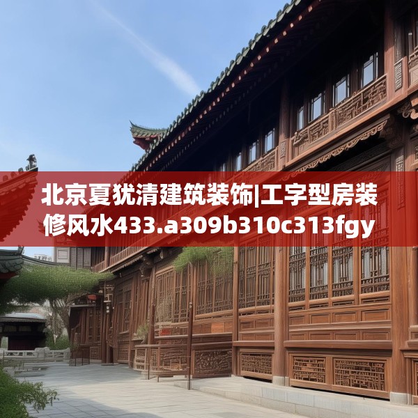北京夏犹清建筑装饰|工字型房装修风水433.a309b310c313fgy.320jhhj