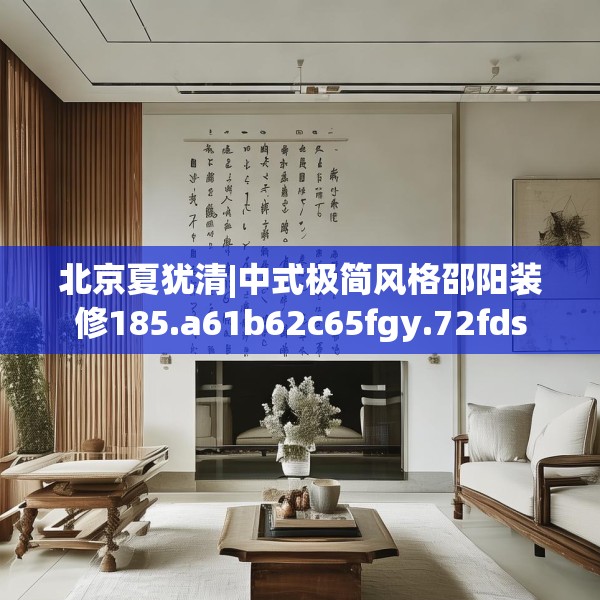 北京夏犹清|中式极简风格邵阳装修185.a61b62c65fgy.72fds