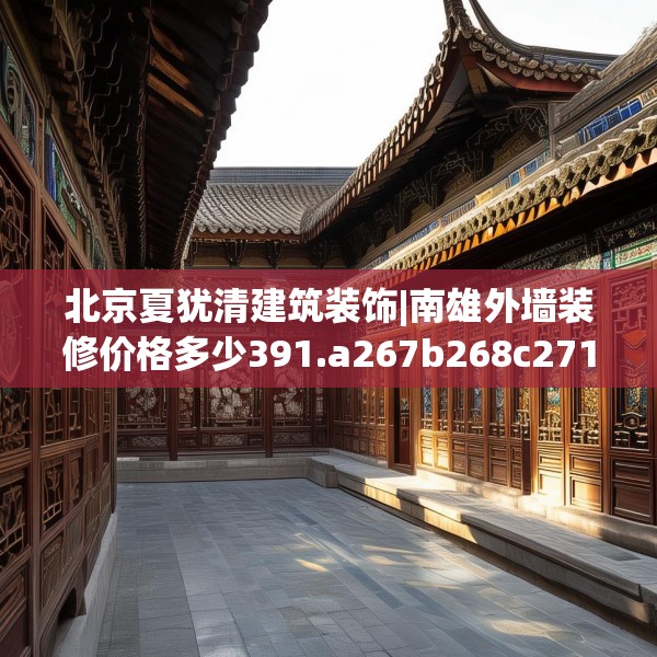 北京夏犹清建筑装饰|南雄外墙装修价格多少391.a267b268c271fgy.278poiy