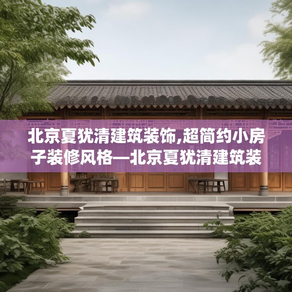 北京夏犹清建筑装饰,超简约小房子装修风格—北京夏犹清建筑装饰484.a360b361c364fgy.371dewqe