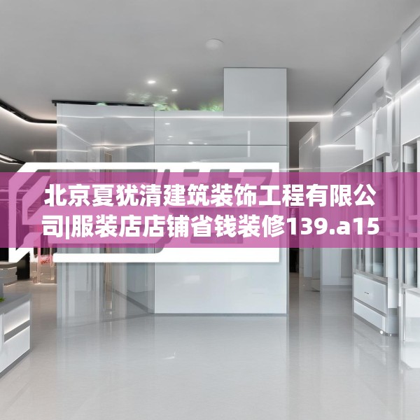 北京夏犹清建筑装饰工程有限公司|服装店店铺省钱装修139.a15b16c19fgy.26poiy