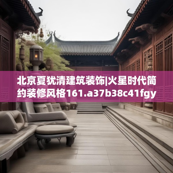 北京夏犹清建筑装饰|火星时代简约装修风格161.a37b38c41fgy.48bnbn