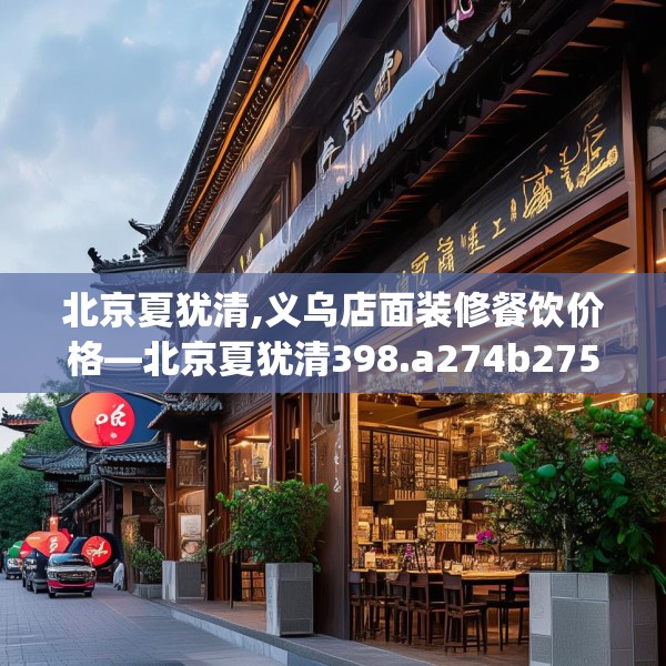 北京夏犹清,义乌店面装修餐饮价格—北京夏犹清398.a274b275c278fgy.28576669
