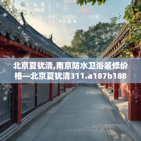 北京夏犹清,南京防水卫浴装修价格—北京夏犹清311.a187b188c191fgy.198fds