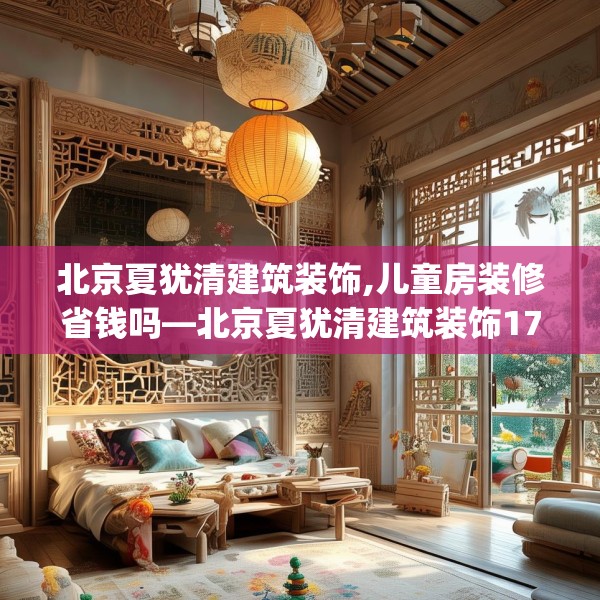 北京夏犹清建筑装饰,儿童房装修省钱吗—北京夏犹清建筑装饰179.a55b56c59fgy.66bnbn