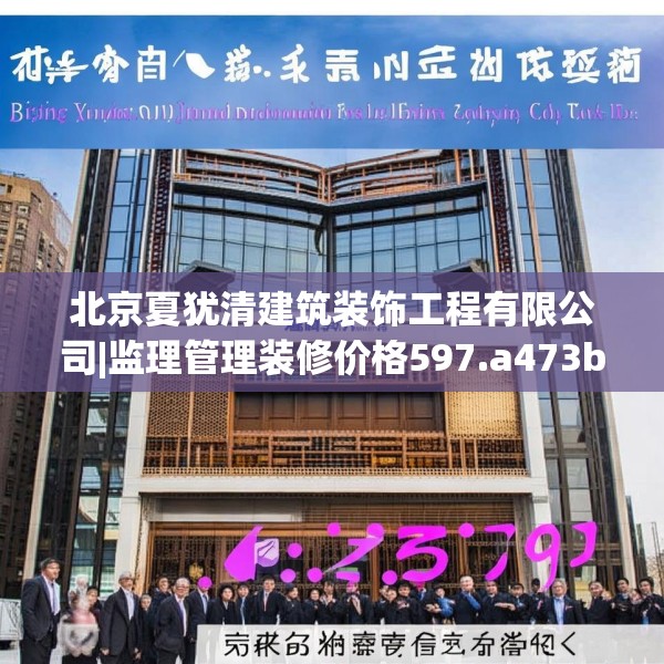 北京夏犹清建筑装饰工程有限公司|监理管理装修价格597.a473b474c477fgy.484uyk