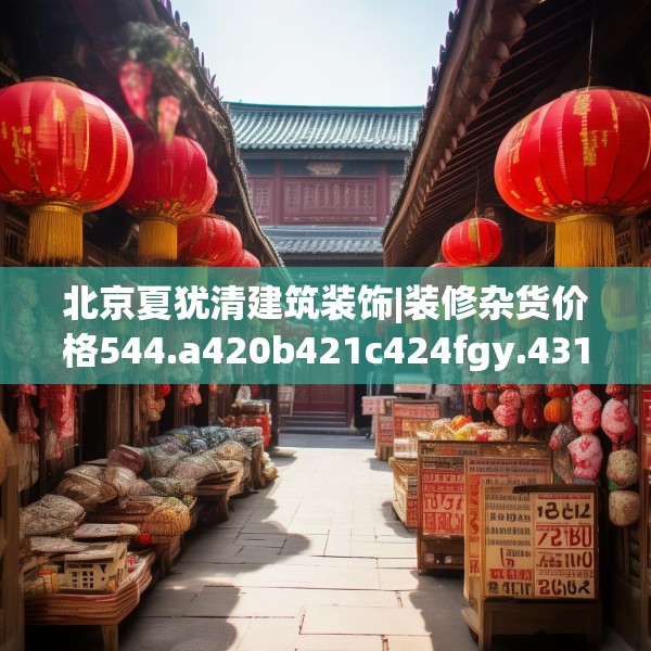 北京夏犹清建筑装饰|装修杂货价格544.a420b421c424fgy.431htyj