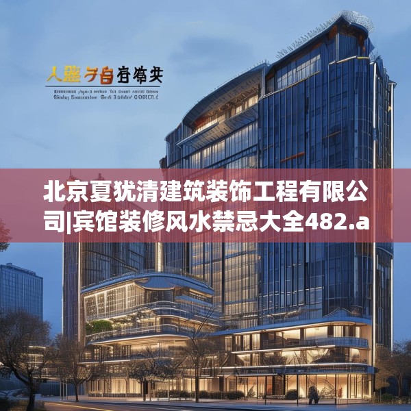 北京夏犹清建筑装饰工程有限公司|宾馆装修风水禁忌大全482.a358b359c362fgy.369xczxv
