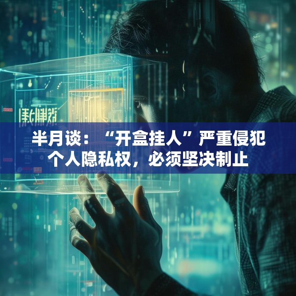 半月谈：“开盒挂人”严重侵犯个人隐私权，必须坚决制止