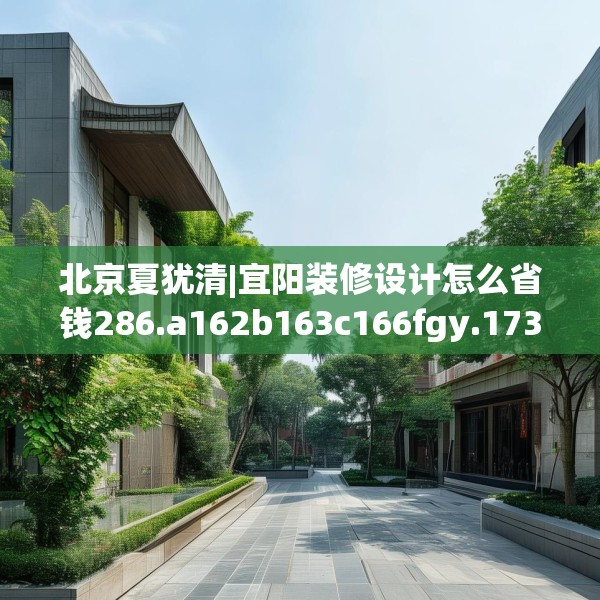 北京夏犹清|宜阳装修设计怎么省钱286.a162b163c166fgy.173dewqe
