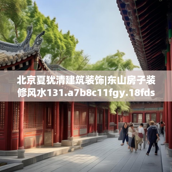 北京夏犹清建筑装饰|东山房子装修风水131.a7b8c11fgy.18fds