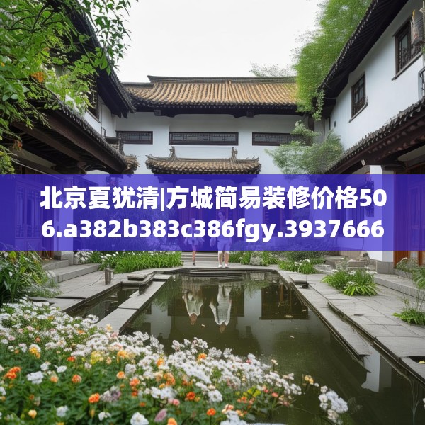 北京夏犹清|方城简易装修价格506.a382b383c386fgy.39376663