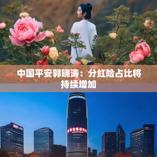 中国平安郭晓涛：分红险占比将持续增加