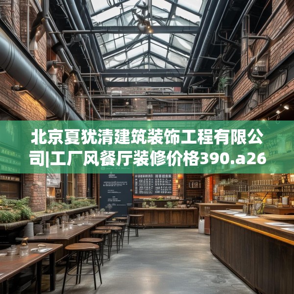 北京夏犹清建筑装饰工程有限公司|工厂风餐厅装修价格390.a266b267c270fgy.277lkjl