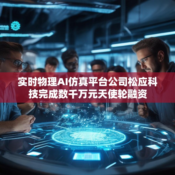 实时物理AI仿真平台公司松应科技完成数千万元天使轮融资