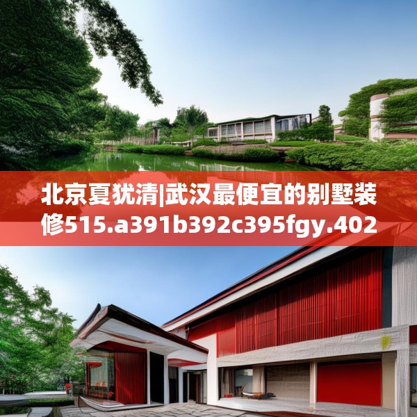 北京夏犹清|武汉最便宜的别墅装修515.a391b392c395fgy.402cvcx