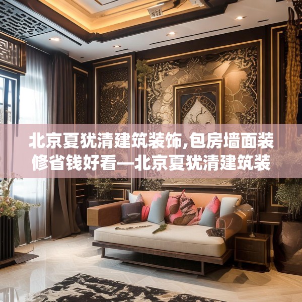 北京夏犹清建筑装饰,包房墙面装修省钱好看—北京夏犹清建筑装饰416.a292b293c296fgy.30376668
