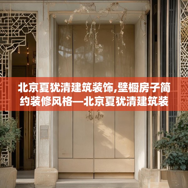 北京夏犹清建筑装饰,壁橱房子简约装修风格—北京夏犹清建筑装饰350.a226b227c230fgy.237wew