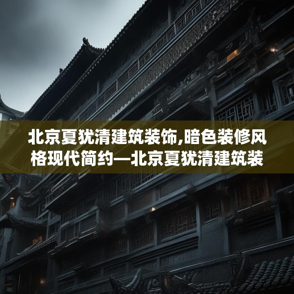 北京夏犹清建筑装饰,暗色装修风格现代简约—北京夏犹清建筑装饰445.a321b322c325fgy.332poiy