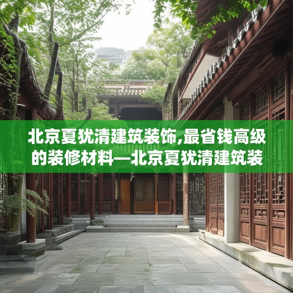 北京夏犹清建筑装饰,最省钱高级的装修材料—北京夏犹清建筑装饰140.a16b17c20fgy.27xczxv