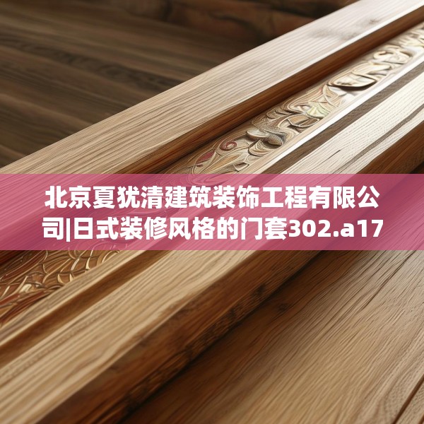北京夏犹清建筑装饰工程有限公司|日式装修风格的门套302.a178b179c182fgy.189xczxv