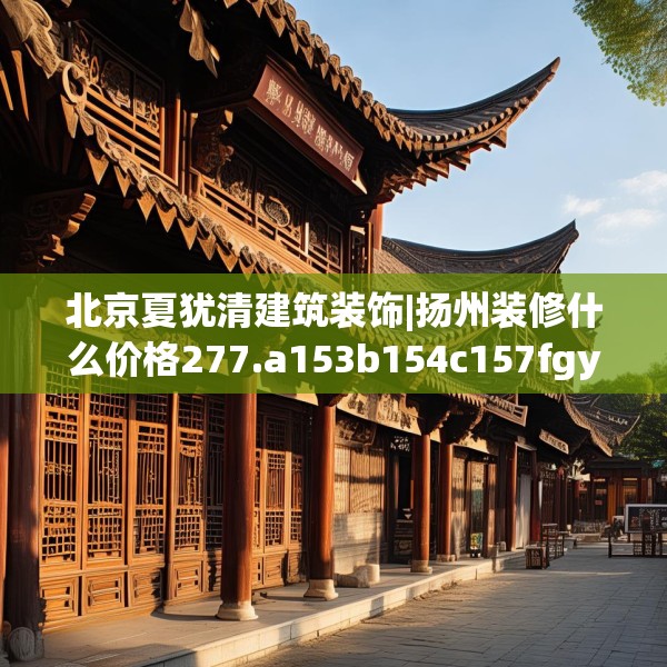 北京夏犹清建筑装饰|扬州装修什么价格277.a153b154c157fgy.164fdsfds