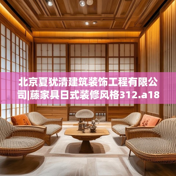 北京夏犹清建筑装饰工程有限公司|藤家具日式装修风格312.a188b189c192fgy.199dsfds