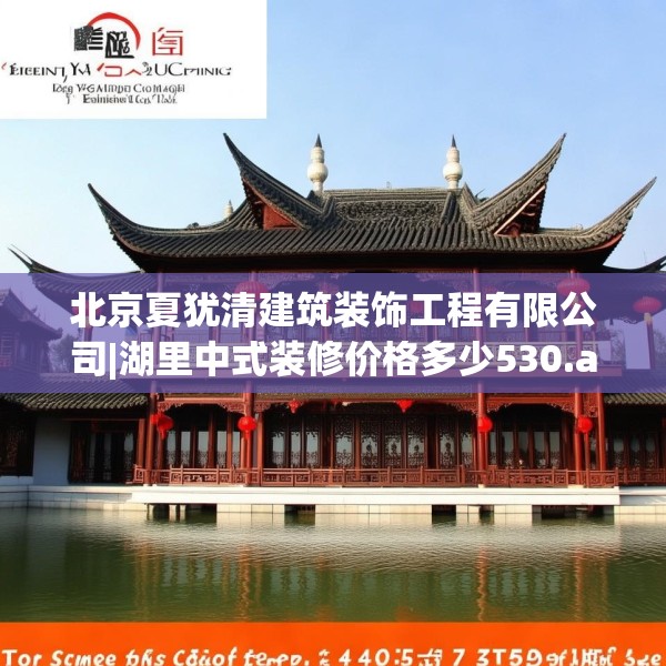 北京夏犹清建筑装饰工程有限公司|湖里中式装修价格多少530.a406b407c410fgy.417wew