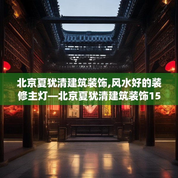 北京夏犹清建筑装饰,风水好的装修主灯—北京夏犹清建筑装饰157.a33b34c37fgy.44poiy