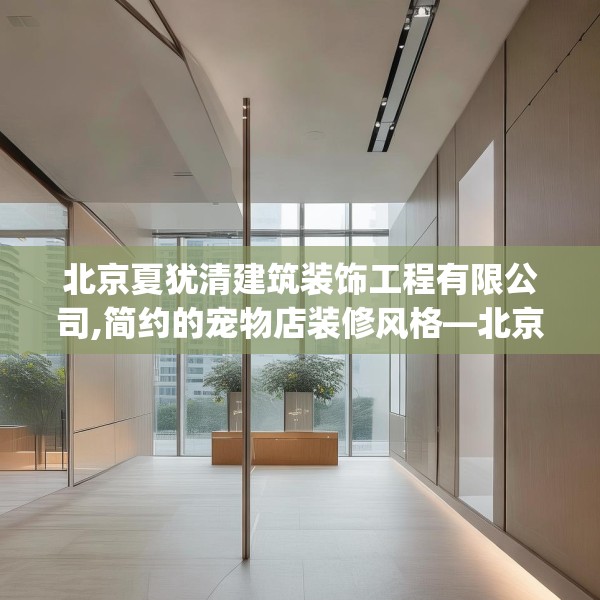 北京夏犹清建筑装饰工程有限公司,简约的宠物店装修风格—北京夏犹清建筑装饰工程有限公司569.a445b446c449fgy.456cvcx
