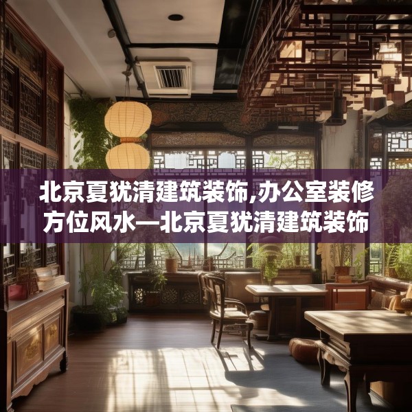 北京夏犹清建筑装饰,办公室装修方位风水—北京夏犹清建筑装饰320.a196b197c200fgy.207xczxv