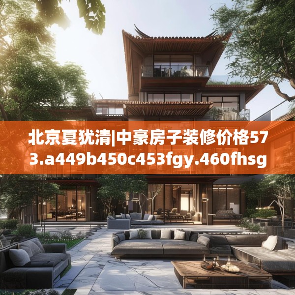 北京夏犹清|中豪房子装修价格573.a449b450c453fgy.460fhsg