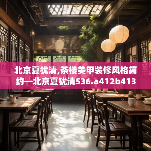 北京夏犹清,茶楼美甲装修风格简约—北京夏犹清536.a412b413c416fgy.423xczxv