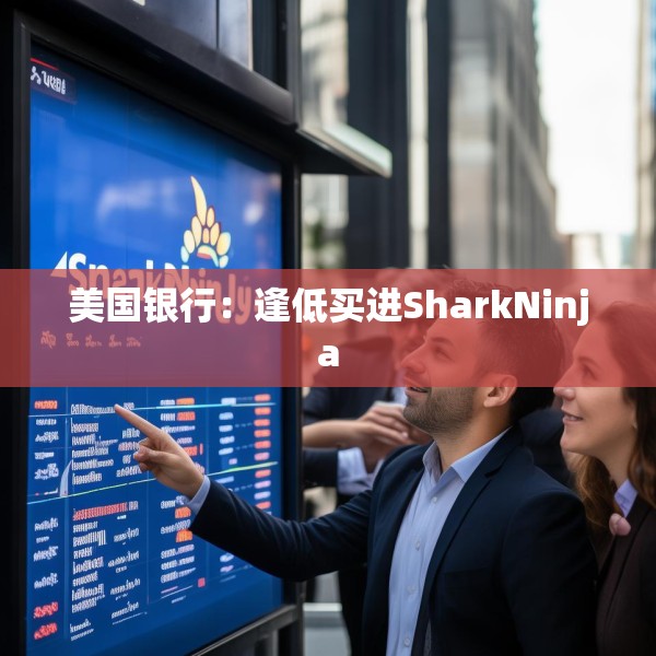美国银行：逢低买进SharkNinja