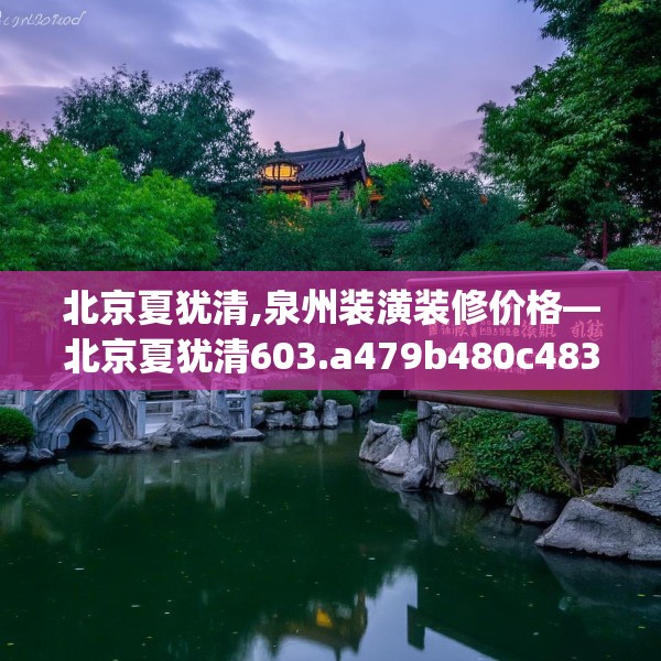 北京夏犹清,泉州装潢装修价格—北京夏犹清603.a479b480c483fgy.490fghfd