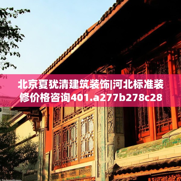 北京夏犹清建筑装饰|河北标准装修价格咨询401.a277b278c281fgy.288fds