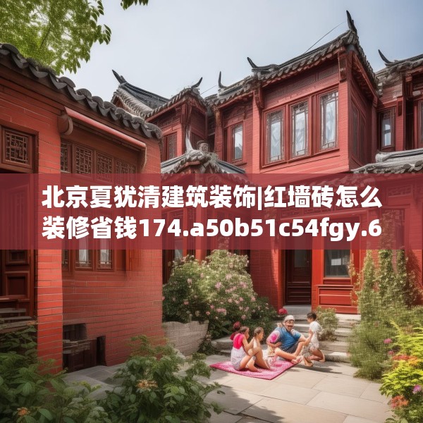 北京夏犹清建筑装饰|红墙砖怎么装修省钱174.a50b51c54fgy.61lkjl