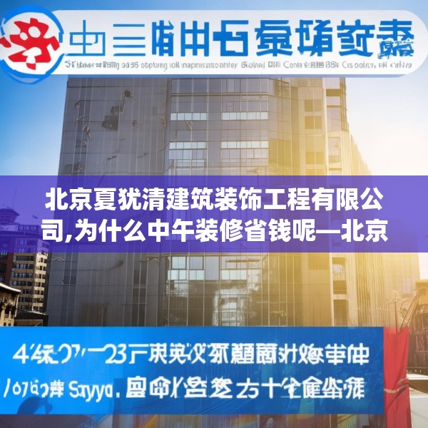 北京夏犹清建筑装饰工程有限公司,为什么中午装修省钱呢—北京夏犹清建筑装饰工程有限公司452.a328b329c332fgy.33976666
